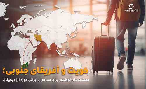 کویت و آفریقای جنوبی؛ بهشتهای نوظهور برای مهاجران ایرانی حوزه ارز دیجیتال